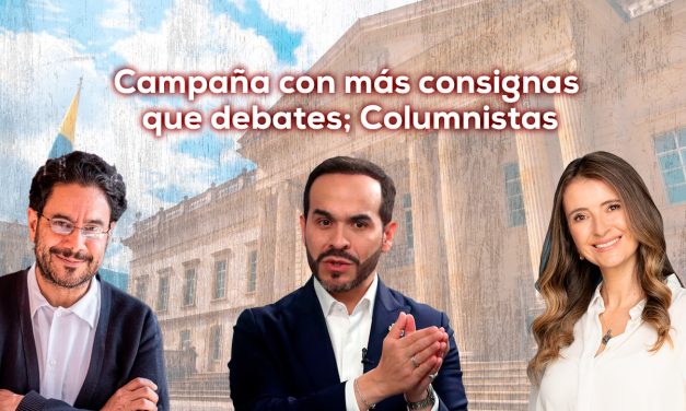 Campaña con más consignas que debates; Columnistas